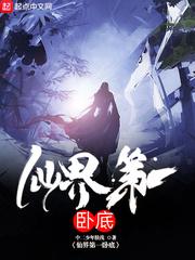 仙界第一卧底加料全文免费阅读
